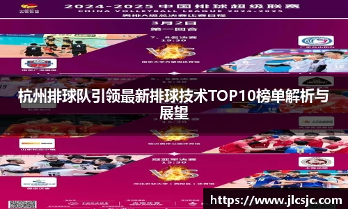 杭州排球队引领最新排球技术TOP10榜单解析与展望