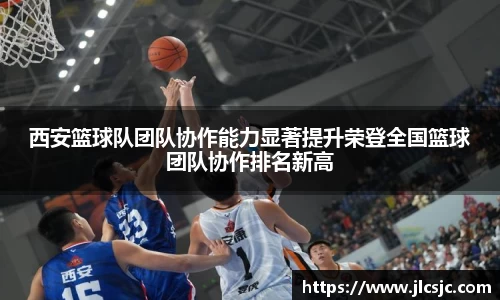 西安篮球队团队协作能力显著提升荣登全国篮球团队协作排名新高