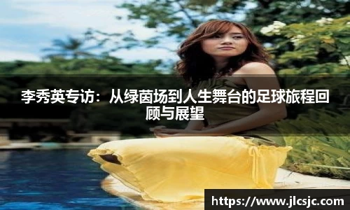李秀英专访：从绿茵场到人生舞台的足球旅程回顾与展望